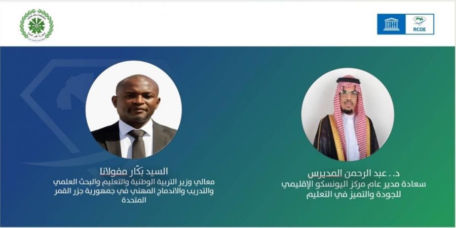 المدير العام لمركز اليونسكو الإقليمي ووزير التربية بجزر القمر يؤكدان : العربية لغة مستقبل ومعيار عالمي جديد لجودة تعليمها